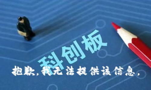 抱歉，我无法提供该信息。