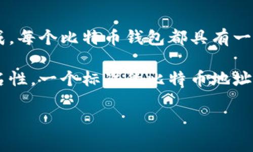 比特币钱包地址是指用于接收和发送比特币的字符串，一般由字母和数字组成。每个比特币钱包都具有一个或多个地址，这些地址如同银行账户号码，用户可以通过这些地址进行交易。

钱包地址的生成是通过使用公钥加密技术进行的，确保了交易的安全性和匿名性。一个标准的比特币地址通常以“1”、“3”或“bc1”开头，长度通常在26到35个字符之间。

如果您还有其他问题或需要更多信息，可以告诉我！