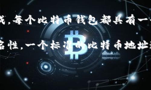 比特币钱包地址是指用于接收和发送比特币的字符串，一般由字母和数字组成。每个比特币钱包都具有一个或多个地址，这些地址如同银行账户号码，用户可以通过这些地址进行交易。

钱包地址的生成是通过使用公钥加密技术进行的，确保了交易的安全性和匿名性。一个标准的比特币地址通常以“1”、“3”或“bc1”开头，长度通常在26到35个字符之间。

如果您还有其他问题或需要更多信息，可以告诉我！