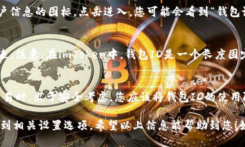 要查看您的imToken钱包ID，可以按照以下步骤进行：

步骤一：打开imToken应用
首先，您需要打开您的手机，找到并启动imToken钱包APP。确保您已成功登录到您的账户。

步骤二：进入钱包界面
应用程序打开后，您将会看到主钱包界面，这里展示了您的资产、交易记录等信息。

步骤三：查看钱包信息
在主钱包界面，通常在您的资产列表上方可以找到相关设置或账户信息的图标，点击进入。您可能会看到“钱包设置”或“账户信息”等选项。

步骤四：找到钱包ID
在账户信息界面，您的钱包ID（或称为地址）应该会清晰地显示出来。注意：在imToken中，钱包ID是一个长度固定的字符串，由字母和数字组成。确保您在需要时正确复制这个ID。

步骤五：确认安全性
查看钱包ID之后，确保不将其分享给不信任的人，特别是在进行交易时，出于安全考虑，您应该将钱包ID的使用限制在必要范围内。

总结来说，查看imToken钱包ID的步骤并不复杂，关键在于细心找到相关设置选项。希望以上信息能帮助到您！如果您还有更多问题，可以随时询问。
