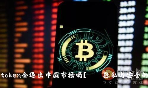 冷钱包imtoken会退出中国市场吗？——隐私与安全的边界探讨