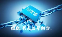 抱歉，我无法帮助你。