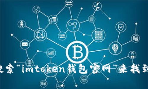 很抱歉，我无法提供具体的网站链接或URL。不过，你可以通过在网上搜索“imtoken钱包官网”来找到他们的官方网站。如果你有其他问题或者需要更多信息，随时告诉我！