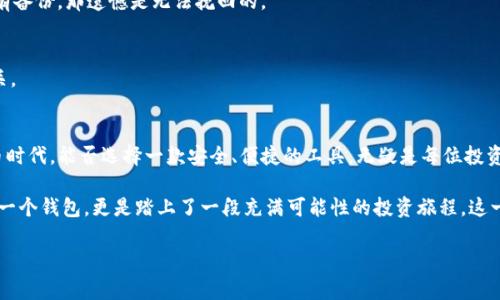 关于imToken钱包，实际上它是一个非常流行的加密货币钱包，主要用于以太坊及其代币（ERC-20）。目前imToken并没有多个独立的钱包，而是一个应用程序，其中可能会让人感觉有“两个”的地方主要在于它支持多种链和多种代币。

以下是对imToken钱包的详细介绍，带你一探究竟……这个钱包到底能做些什么？

什么是imToken钱包？
imToken是一款数字资产钱包，它能够安全存储和管理多种加密货币。作为一款支持以太坊和比特币的多链钱包，imToken在市场上的地位相对稳固。用户可以通过imToken进行资产的存储、转账和兑换，简化了很多传统的复杂操作。

imToken钱包的功能
imToken提供了多种实用的功能，使得用户能够高效管理其数字资产。不过……它的魅力不仅仅在于其基本的功能，包括：
ul
listrong安全性：/strongimToken采用了多重加密技术，保障用户的私钥安全。这一切都使得你的资产能够更安全地存储。/li
listrong易用性：/strong对于新手而言，imToken的界面非常友好。即使是第一次使用的人，也能很快上手。/li
listrong多链支持：/strong除了以太坊，imToken还支持多个公链，这一特性让用户可以在一个应用内管理多种资产。是的，这就是它的“两个”的感觉！/li
listrongDEX功能：/strongimToken内置了去中心化交易平台，用户可以直接在钱包内进行代币的交易，非常便捷。/li
/ul

为什么选择imToken？
选择imToken，除了上面讲到的功能，还有更多的原因。首先，imToken的社区非常活跃，用户可以在这里获取到最新的资讯……这就像一个永不休息的加密圈子。在这样的社区中，分享经验、获取知识，甚至请教问题都是非常顺畅的。

imToken的文化联系
作为中国市场上比较流行的钱包之一，imToken不仅仅是一个管理数字资产的工具，更是一些用户的文化象征。它在年轻人中被广泛使用，甚至已经成为一种社交货币。在这个圈子里，一些流行的梗和文化也悄然滋生——比如“数字资产的富豪梦”，让很多人对它充满幻想与期待。

如何安全使用imToken
在使用任何数字钱包的时候，安全性始终是个重要话题。那么如何确保你的imToken钱包安全呢？
ul
li首先，确保你下载的是官方的应用。不要尝试去其他不明来源下载，以免遭遇钓鱼网站。/li
li其次，保护好你的私钥和助记词。这是你资产的钥匙，一旦丢失，就再也无法找回。/li
li定期更新应用，以防止安全漏洞。这一点虽然常常被提及，但确实很重要。/li
/ul

常见问题
尽管imToken相对友好，但并不代表你不会遇到问题……这就像人生一样，总会有些小坎坷。以下是一些用户常见的问题：

1. imToken支持哪些币种？
imToken支持多种主流和小众加密货币，包括以太坊、比特币、EOS等。具体支持的币种会一直更新，因此最好定期查看官方信息。

2. 如何找回丢失的钱包？
如果丢失了钱包，能够找回的前提是你有备份好的助记词或私钥。按照应用程序的指引即可找回……不过，若没有备份，那遗憾是无法挽回的。

3. imToken是否收费？
imToken本身没有使用费，但在进行交易时会涉及到网络费用，这些费用是由区块链网络产生的，与imToken无关。

总结
imToken钱包作为一款集多功能于一身的数字资产钱包，为用户提供了极大的便利。在这个飞速发展的数字货币时代，能否选择一款安全、便捷的工具，无疑是每位投资者的重要考量。而在这个过程中，安全始终是重中之重……

无论你是加密货币的初学者，还是老手，imToken都能为你提供相应的服务和支持。选择imToken，不仅是选择了一个钱包，更是踏上了一段充满可能性的投资旅程。这一旅程里，含有你的希望与梦想，愿你在数字世界里，如鱼得水。

希望这篇关于imToken钱包的介绍对你有所帮助，如果还有其他疑问，欢迎随时提问！