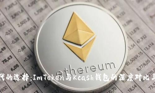 比特币时代的选择：ImToken与Kcash钱包的深度对比与使用体验
