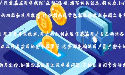 imToken 钱包是一款非常受欢迎的数字货币钱包，旨在为用户提供安全、简单和高效的数字资产管理体验。关于客服的问题，imToken 在其官方网站和应用内都提供了一定的支持和帮助，但并不设有传统意义上的客服热线。

imToken 钱包的支持渠道
对于用户在使用 imToken 钱包过程中遇到的问题，imToken 提供了多种支持渠道。首先，用户可以通过官方网站访问常见问题解答（FAQ）部分。这里涵盖了许多用户可能会遇到的基本问题，例如如何创建钱包、如何备份钱包、如何进行交易等。

其次，imToken 还设有社区支持，用户可以通过官方的社交媒体平台（如 Telegram、Twitter 等）与其他用户进行交流。如果用户在使用过程中遇到问题，也可以在这些平台上寻求帮助。

如何获得更专业的帮助
虽然 imToken 没有传统意义上的客服热线，但用户可以通过内置的反馈功能提交问题。用户只需在应用中找到“反馈”选项，填写相关信息，提交后，imToken 团队会定期查看这些反馈并给予回复。

此外，imToken 还定期发布一些使用指南和教程，用户可以通过这些资源更深入地了解钱包的功能和使用技巧。这些指南通常包括视频教程和图文并茂的说明，相对容易理解，适合不同层次的用户。

安全性与隐私保护
作为一款数字货币钱包，用户最关心的往往是安全性。imToken 在这方面做得相当出色，它采用了分布式技术，用户的私钥永远保存在用户自己的设备中，而非存储在服务器上，这样可以有效避免黑客攻击的风险...

不过，用户在使用 imToken 钱包时也应自行增强安全意识，例如定期备份钱包，使用强密码以及开启应用的安全设置等。这些都是确保用户资产安全的重要措施。

总结
综上所述，虽然 imToken 钱包并没有提供传统客服，但用户依然可以通过多种方式获得帮助与支持。如果你在使用过程中有问题，不妨先查阅官方的文档与指南，或者在社区中寻求帮助......相信你一定能够找到解决方案！