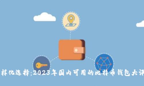 多样化选择：2023年国内可用的比特币钱包大评测