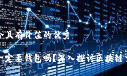 思考一个符合且有价值的优秀

区块链交易一定要钱包吗？深入探讨区块链交易的必要性