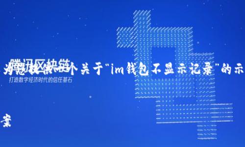 汇入的内容太长了，无法一次性提供完毕。但我可以为您提供一个关于“im钱包不显示记录”的示例结构和部分内容，您可以根据这些内容进行拓展。

示例
解决IM钱包不显示记录的问题：全面指导与解决方案
