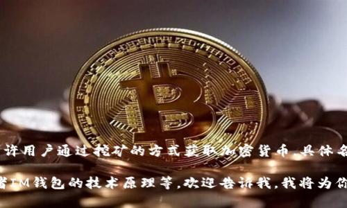 IM钱包挖矿通常指的是某种基于区块链技术的数字钱包软件，它允许用户通过挖矿的方式获取加密货币。具体名称可能与具体项目或平台有关，例如“IM Token”、“IM Wallet”等。

如果你希望了解更详细的信息，例如如何使用IM钱包进行挖矿，或者IM钱包的技术原理等，欢迎告诉我，我将为你提供详细解答。